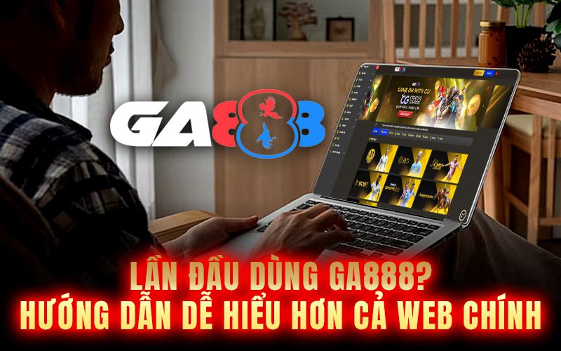 Lần đầu dùng GA888? Hướng dẫn dễ hiểu hơn cả web chính
