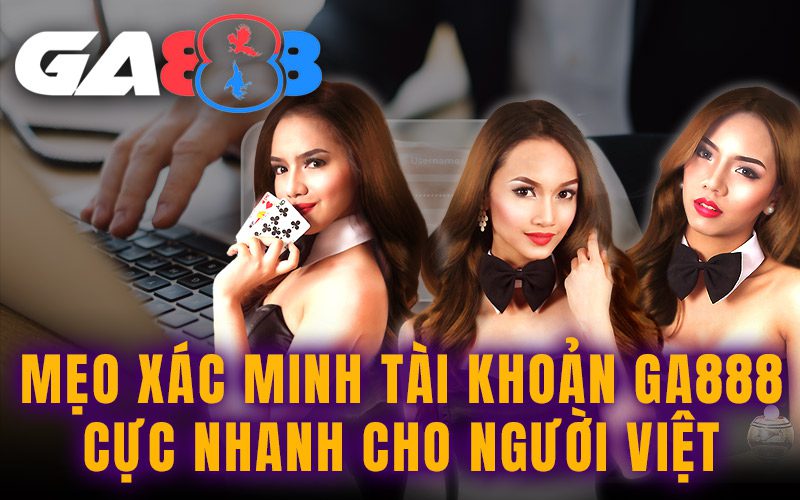 Mẹo xác minh tài khoản GA888 cực nhanh cho người Việt