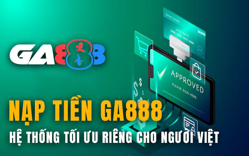 Nạp tiền GA888: Hệ thống tối ưu riêng cho người Việt
